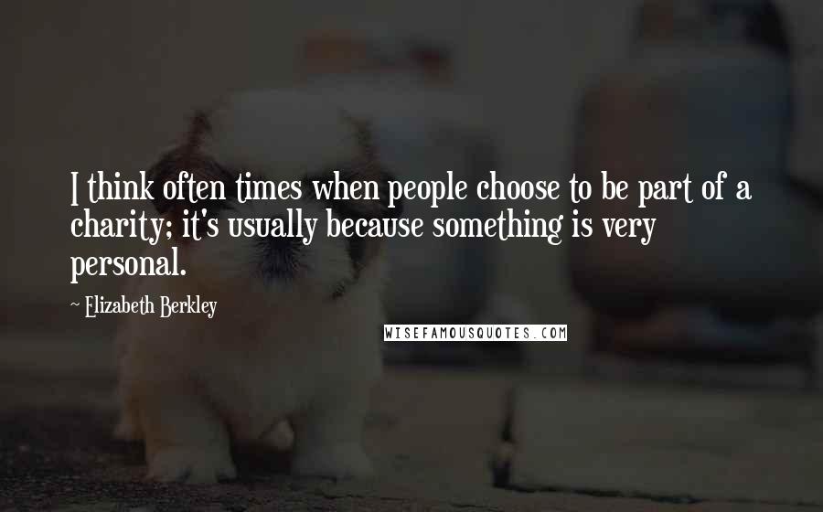 Elizabeth Berkley Quotes: I think often times when people choose to be part of a charity; it's usually because something is very personal.