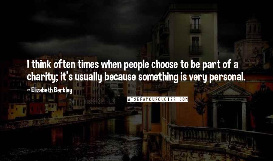 Elizabeth Berkley Quotes: I think often times when people choose to be part of a charity; it's usually because something is very personal.