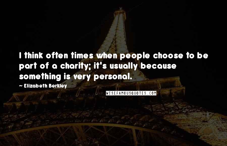 Elizabeth Berkley Quotes: I think often times when people choose to be part of a charity; it's usually because something is very personal.