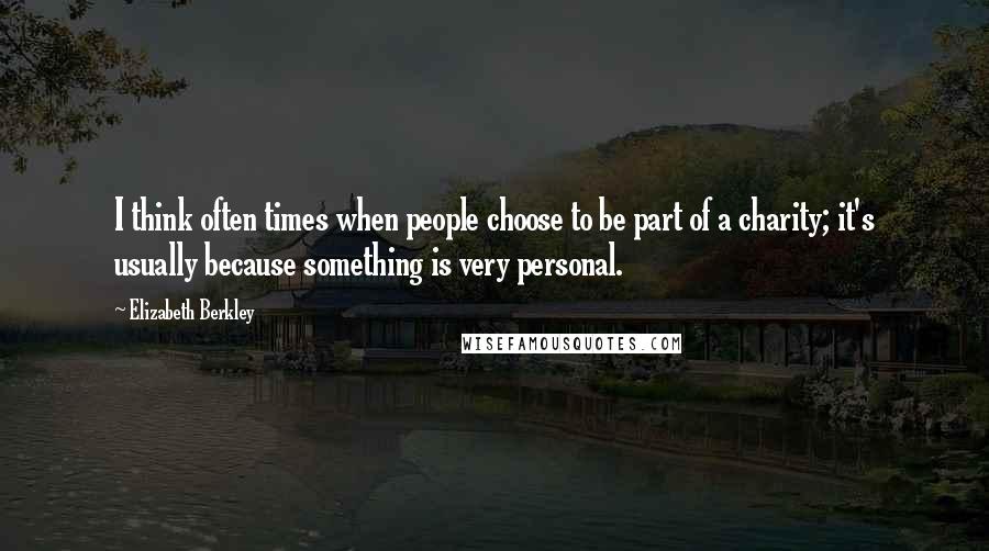 Elizabeth Berkley Quotes: I think often times when people choose to be part of a charity; it's usually because something is very personal.