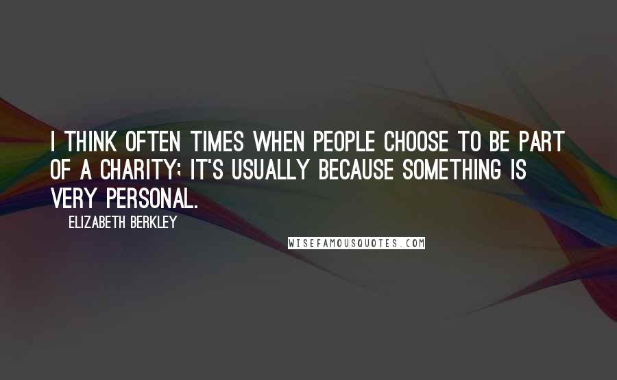 Elizabeth Berkley Quotes: I think often times when people choose to be part of a charity; it's usually because something is very personal.