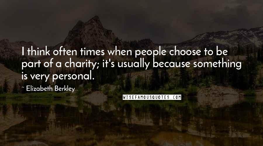 Elizabeth Berkley Quotes: I think often times when people choose to be part of a charity; it's usually because something is very personal.