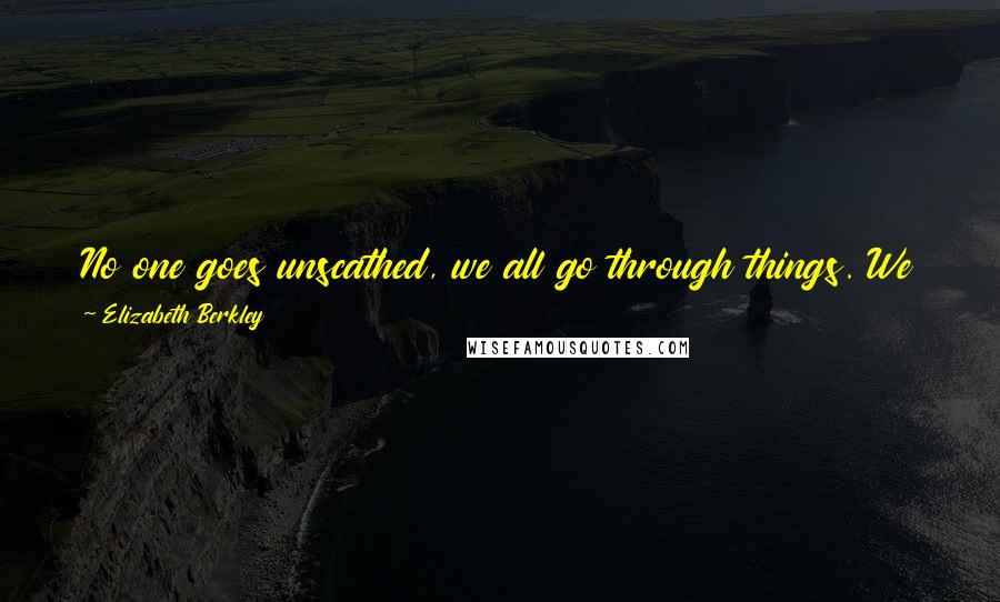 Elizabeth Berkley Quotes: No one goes unscathed, we all go through things. We just can't let people's nasty words become our beliefs about ourselves, you know?