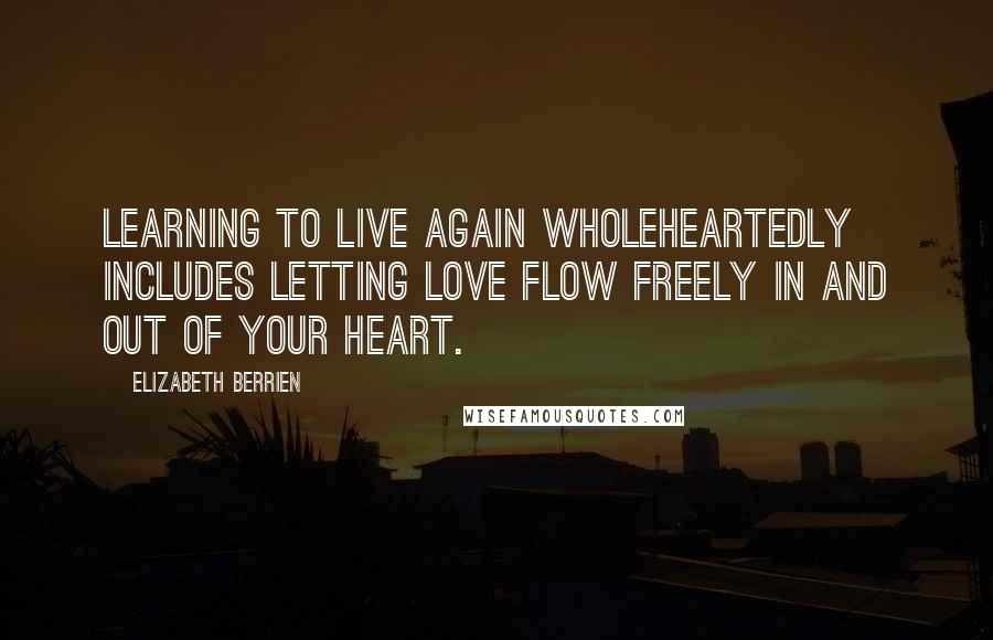 Elizabeth Berrien Quotes: Learning to live again wholeheartedly includes letting love flow freely in and out of your heart.