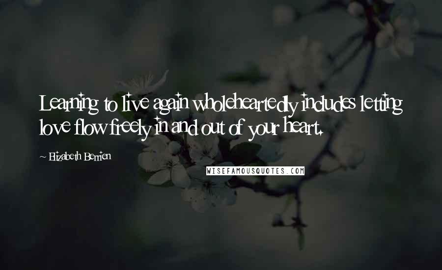 Elizabeth Berrien Quotes: Learning to live again wholeheartedly includes letting love flow freely in and out of your heart.