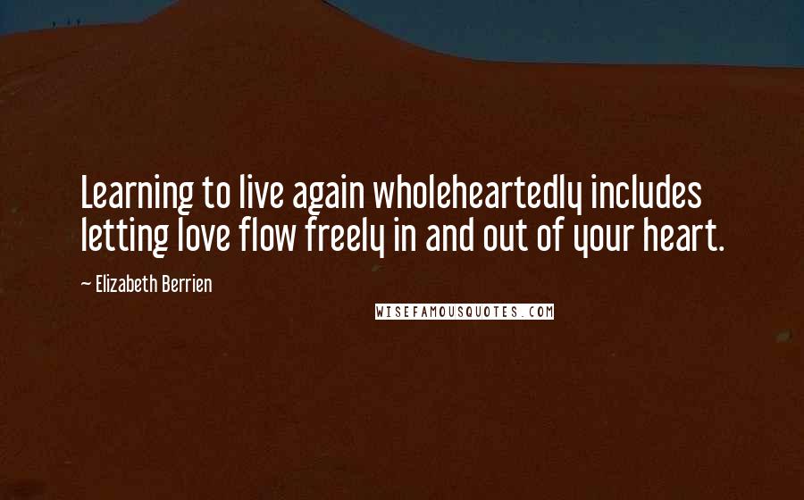 Elizabeth Berrien Quotes: Learning to live again wholeheartedly includes letting love flow freely in and out of your heart.