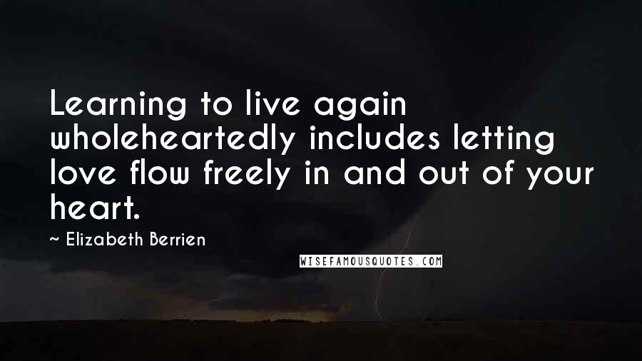 Elizabeth Berrien Quotes: Learning to live again wholeheartedly includes letting love flow freely in and out of your heart.