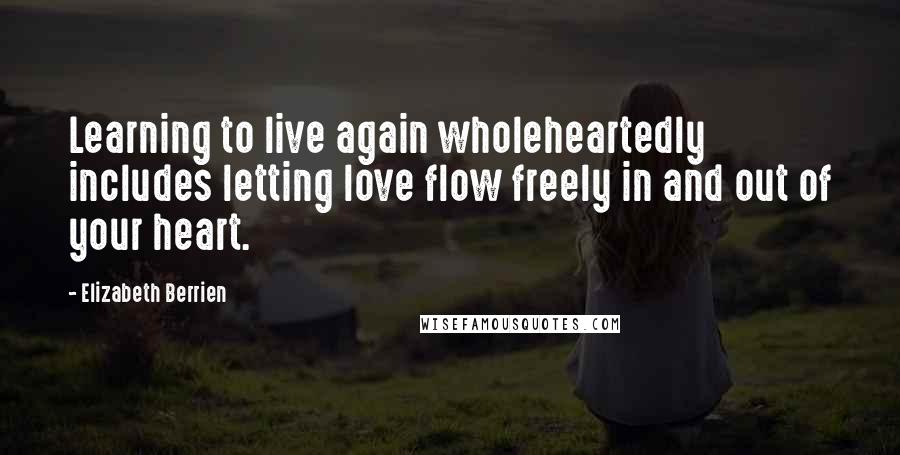 Elizabeth Berrien Quotes: Learning to live again wholeheartedly includes letting love flow freely in and out of your heart.