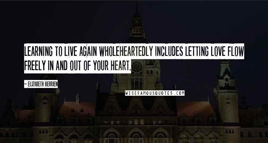 Elizabeth Berrien Quotes: Learning to live again wholeheartedly includes letting love flow freely in and out of your heart.