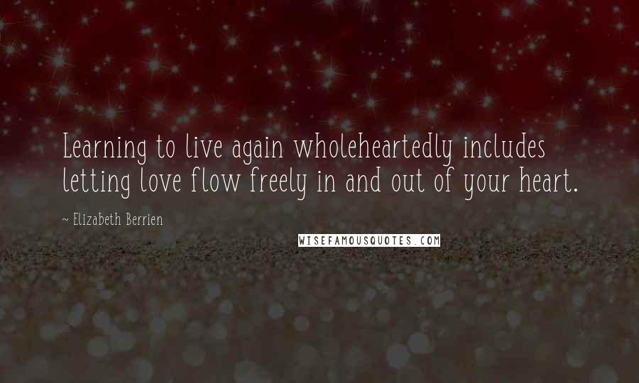 Elizabeth Berrien Quotes: Learning to live again wholeheartedly includes letting love flow freely in and out of your heart.