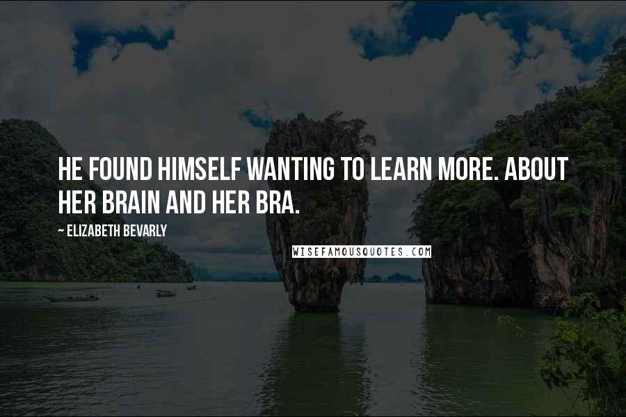 Elizabeth Bevarly Quotes: he found himself wanting to learn more. About her brain and her bra.