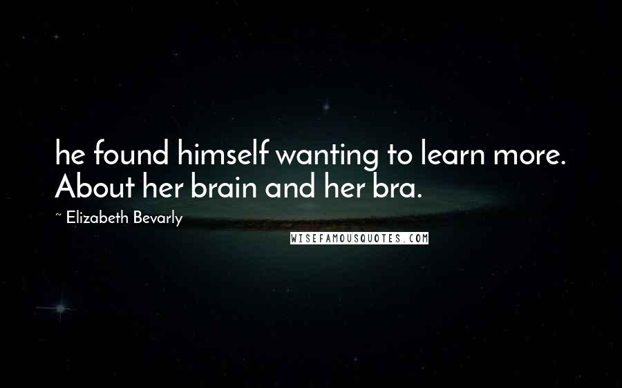 Elizabeth Bevarly Quotes: he found himself wanting to learn more. About her brain and her bra.