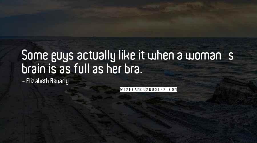 Elizabeth Bevarly Quotes: Some guys actually like it when a woman's brain is as full as her bra.