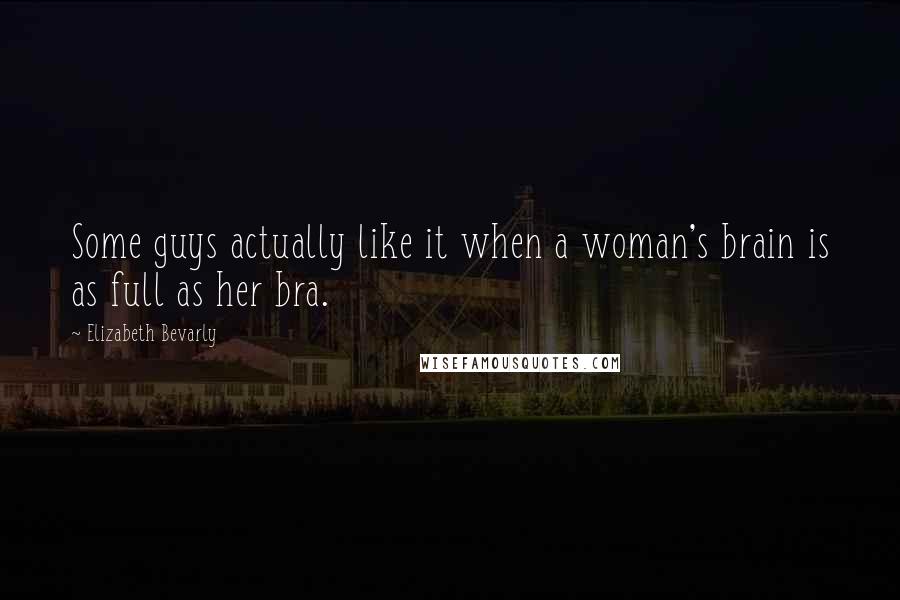 Elizabeth Bevarly Quotes: Some guys actually like it when a woman's brain is as full as her bra.