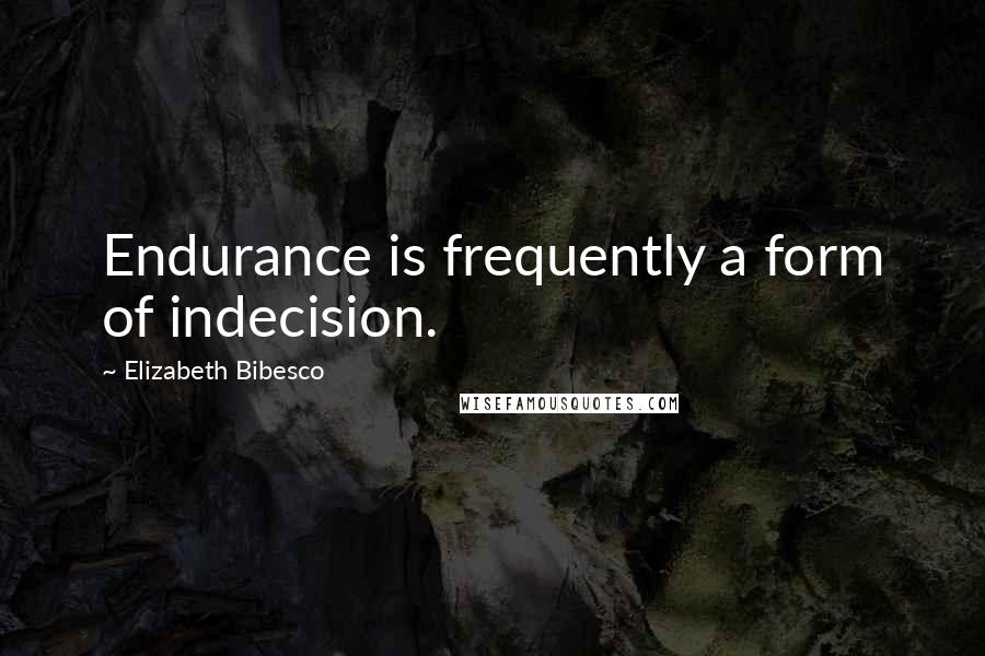 Elizabeth Bibesco Quotes: Endurance is frequently a form of indecision.