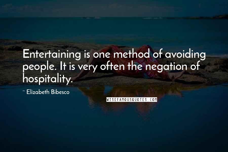 Elizabeth Bibesco Quotes: Entertaining is one method of avoiding people. It is very often the negation of hospitality.