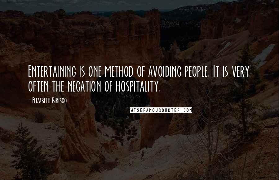 Elizabeth Bibesco Quotes: Entertaining is one method of avoiding people. It is very often the negation of hospitality.