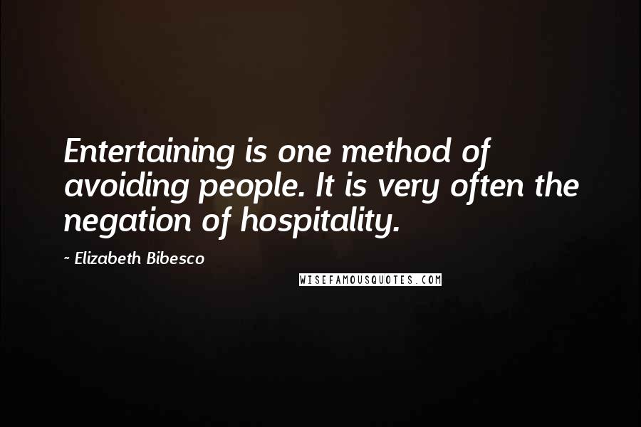 Elizabeth Bibesco Quotes: Entertaining is one method of avoiding people. It is very often the negation of hospitality.