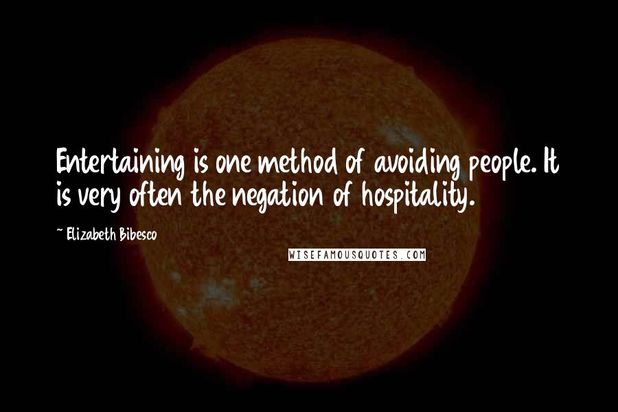 Elizabeth Bibesco Quotes: Entertaining is one method of avoiding people. It is very often the negation of hospitality.