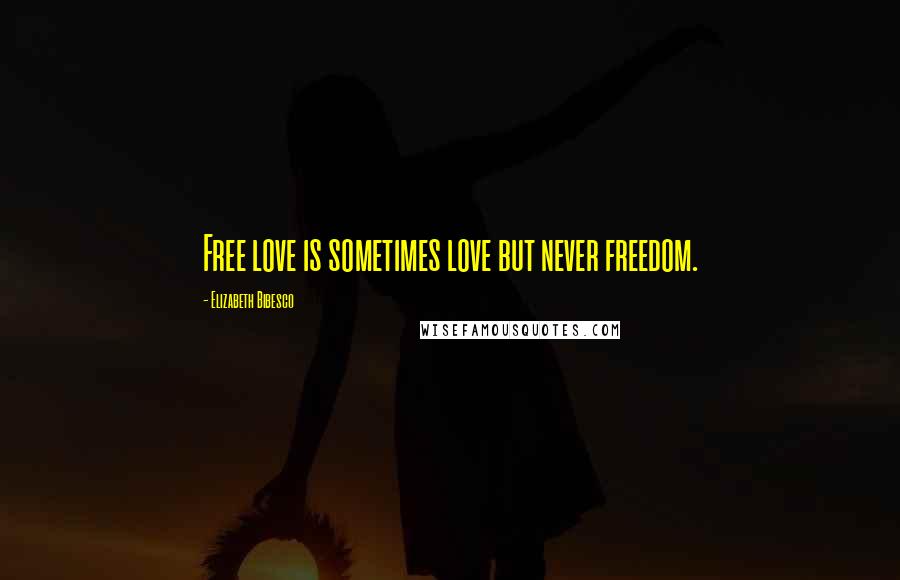 Elizabeth Bibesco Quotes: Free love is sometimes love but never freedom.