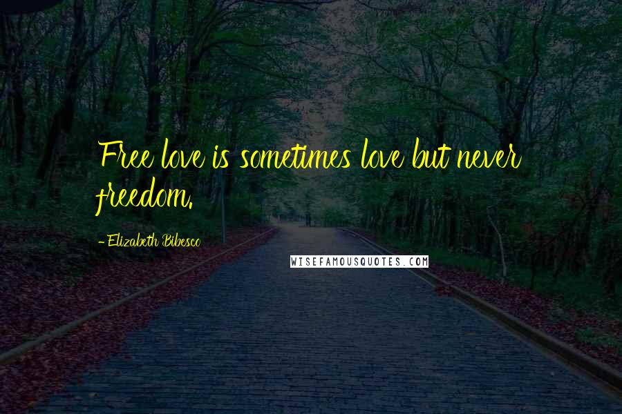 Elizabeth Bibesco Quotes: Free love is sometimes love but never freedom.