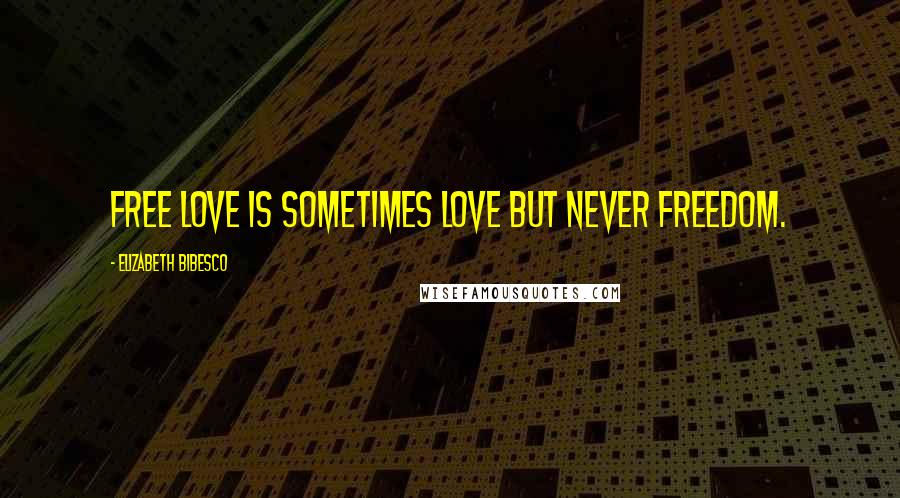 Elizabeth Bibesco Quotes: Free love is sometimes love but never freedom.