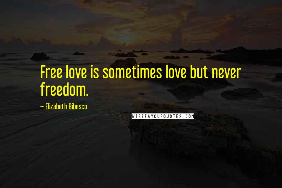 Elizabeth Bibesco Quotes: Free love is sometimes love but never freedom.
