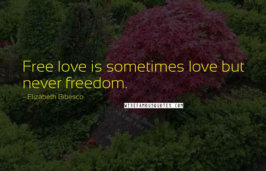 Elizabeth Bibesco Quotes: Free love is sometimes love but never freedom.