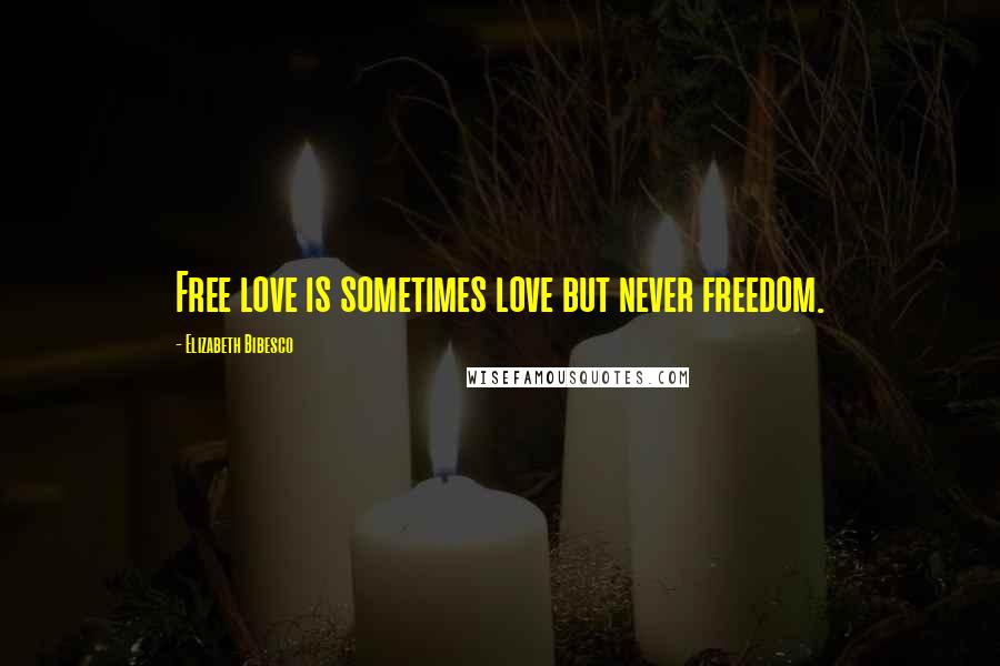 Elizabeth Bibesco Quotes: Free love is sometimes love but never freedom.