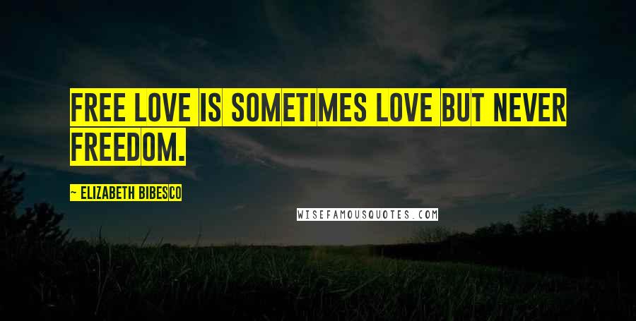 Elizabeth Bibesco Quotes: Free love is sometimes love but never freedom.