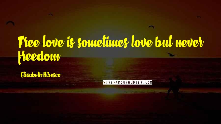 Elizabeth Bibesco Quotes: Free love is sometimes love but never freedom.