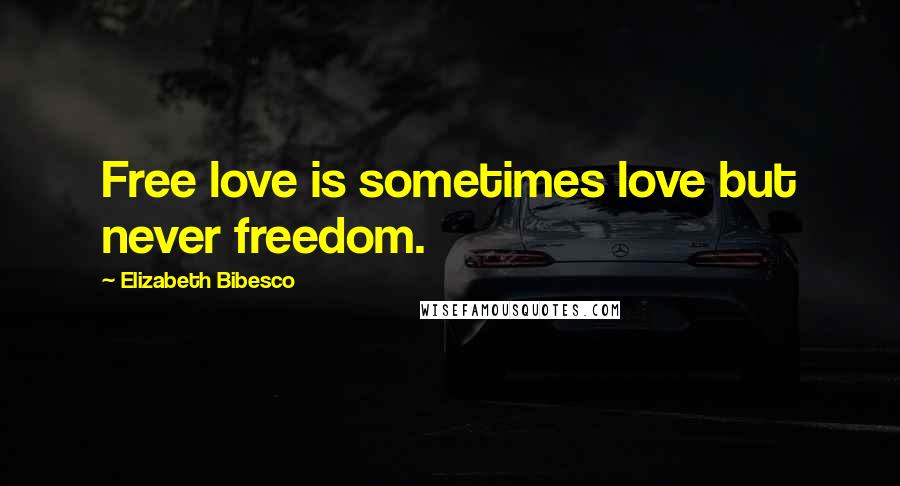 Elizabeth Bibesco Quotes: Free love is sometimes love but never freedom.