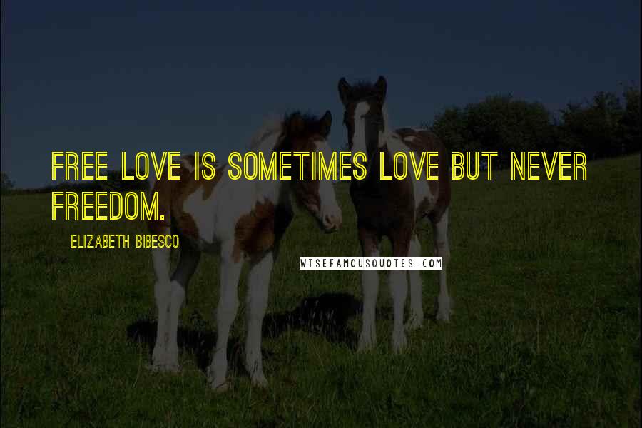 Elizabeth Bibesco Quotes: Free love is sometimes love but never freedom.