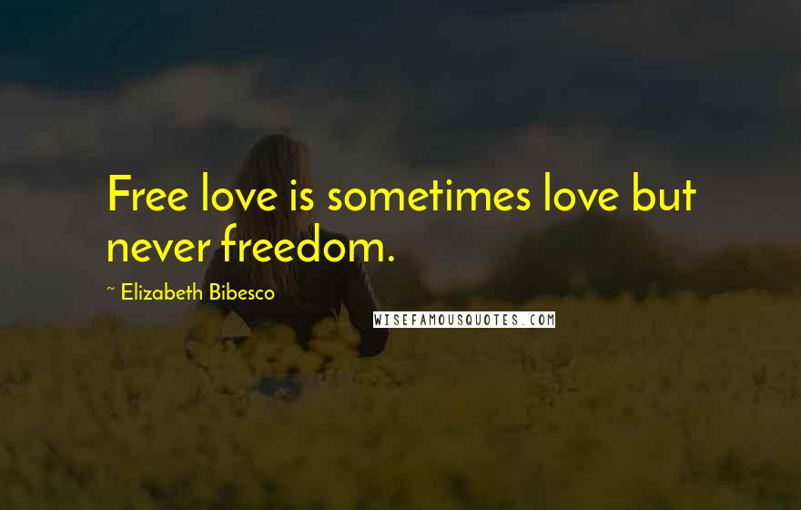 Elizabeth Bibesco Quotes: Free love is sometimes love but never freedom.