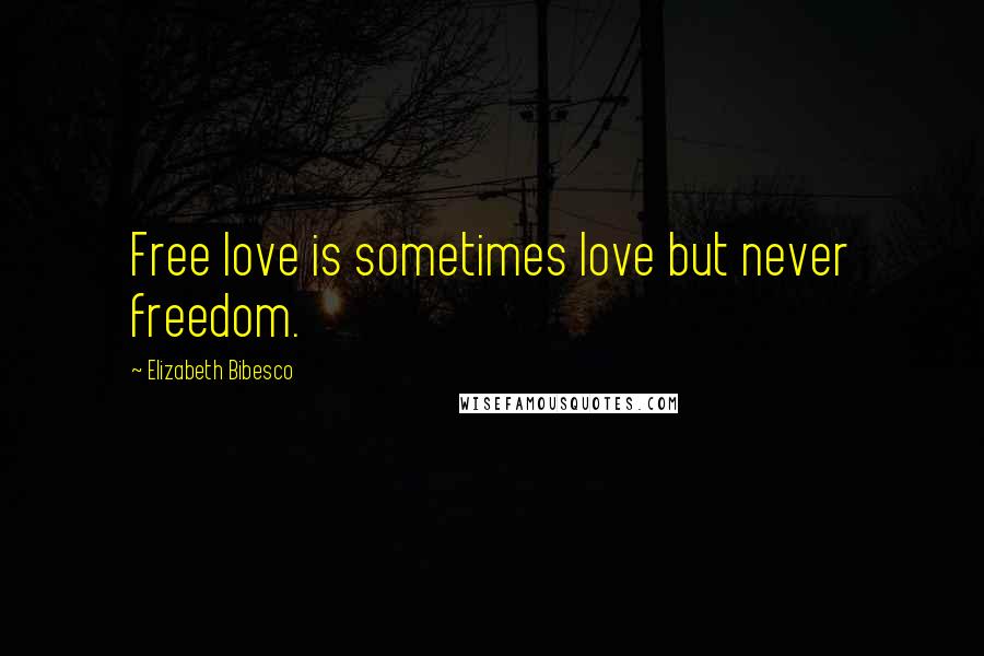 Elizabeth Bibesco Quotes: Free love is sometimes love but never freedom.