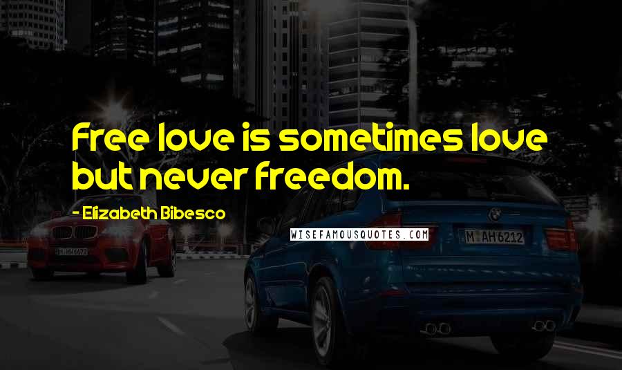 Elizabeth Bibesco Quotes: Free love is sometimes love but never freedom.