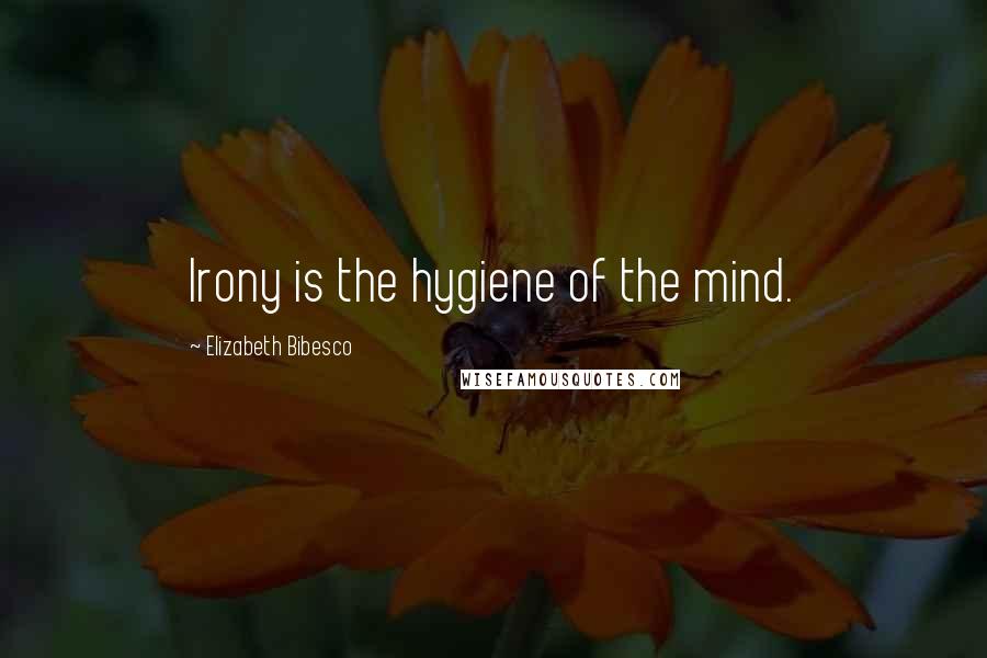 Elizabeth Bibesco Quotes: Irony is the hygiene of the mind.