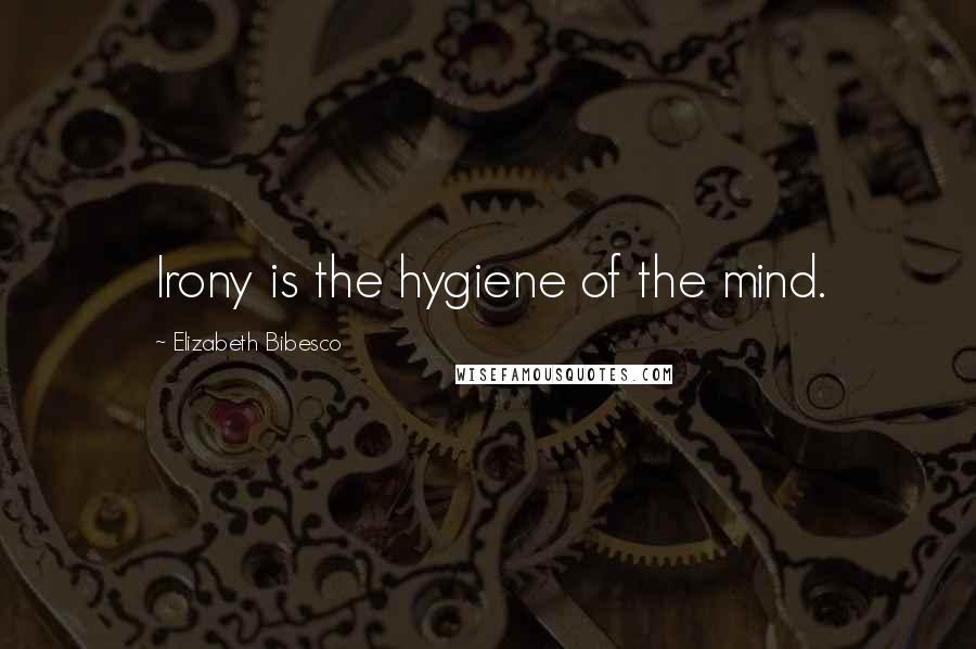 Elizabeth Bibesco Quotes: Irony is the hygiene of the mind.