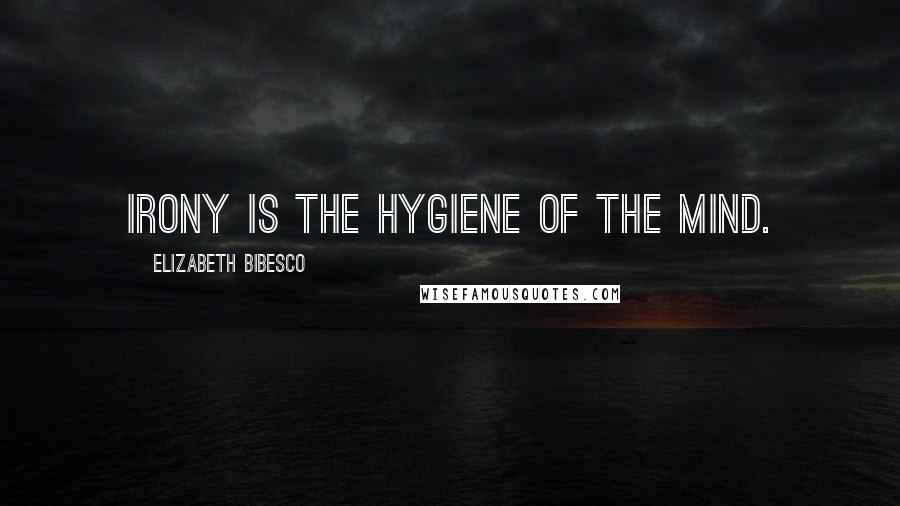 Elizabeth Bibesco Quotes: Irony is the hygiene of the mind.