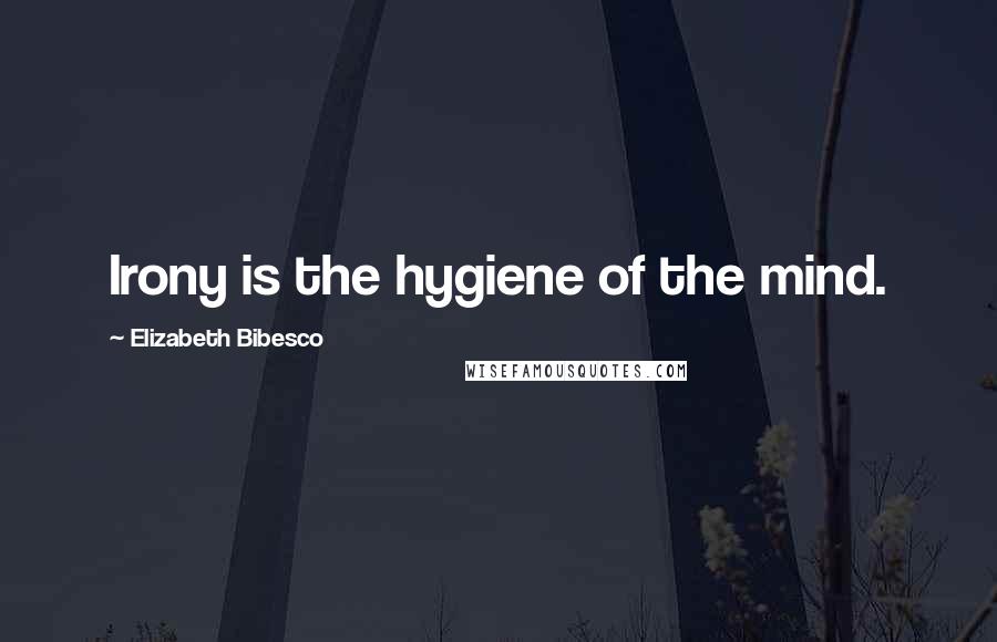 Elizabeth Bibesco Quotes: Irony is the hygiene of the mind.