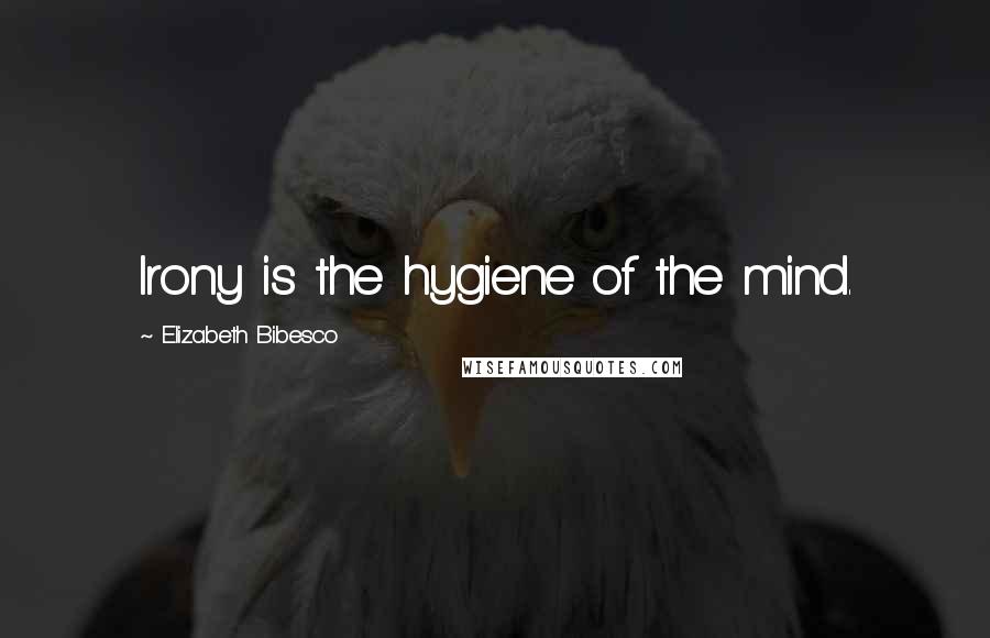 Elizabeth Bibesco Quotes: Irony is the hygiene of the mind.