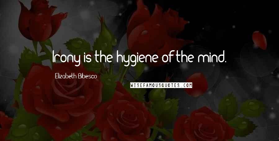 Elizabeth Bibesco Quotes: Irony is the hygiene of the mind.