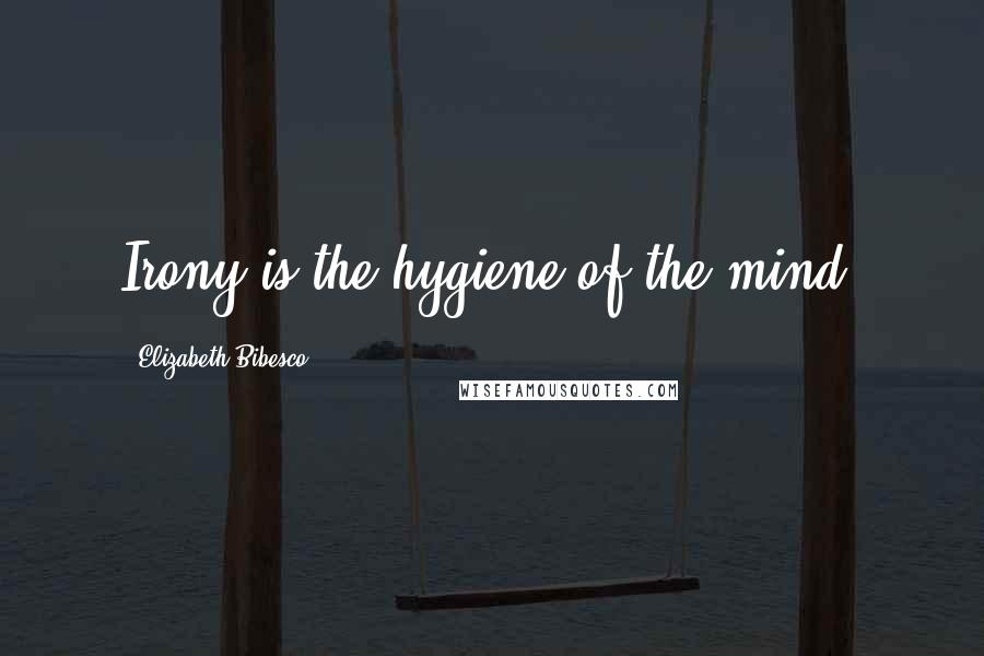 Elizabeth Bibesco Quotes: Irony is the hygiene of the mind.