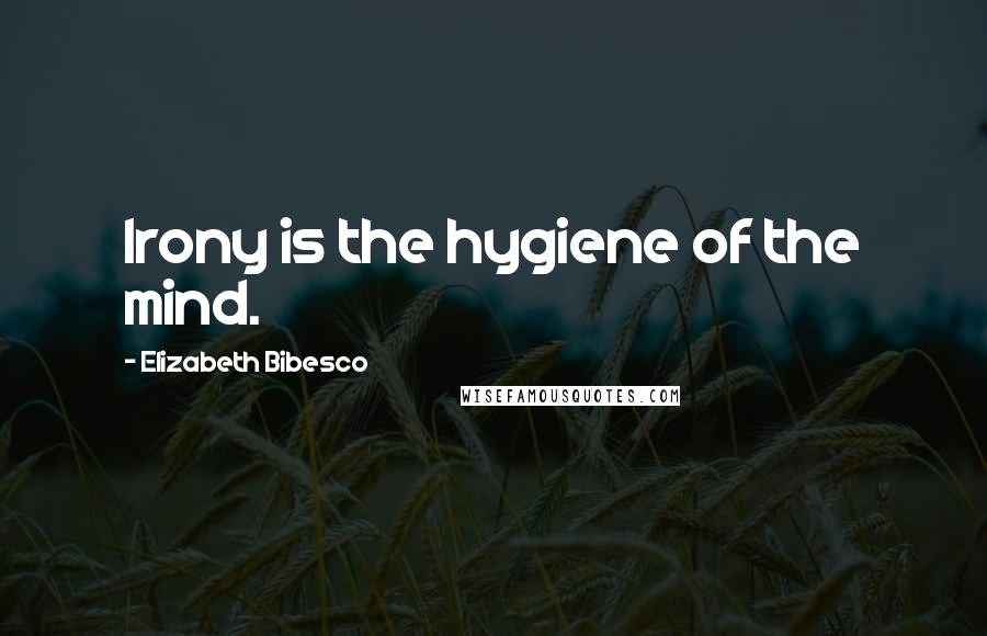 Elizabeth Bibesco Quotes: Irony is the hygiene of the mind.