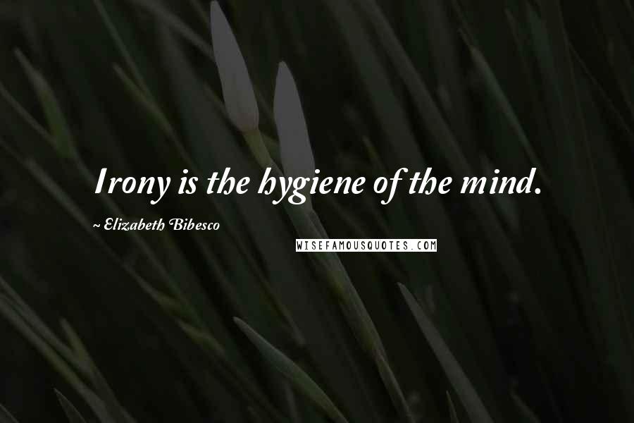Elizabeth Bibesco Quotes: Irony is the hygiene of the mind.