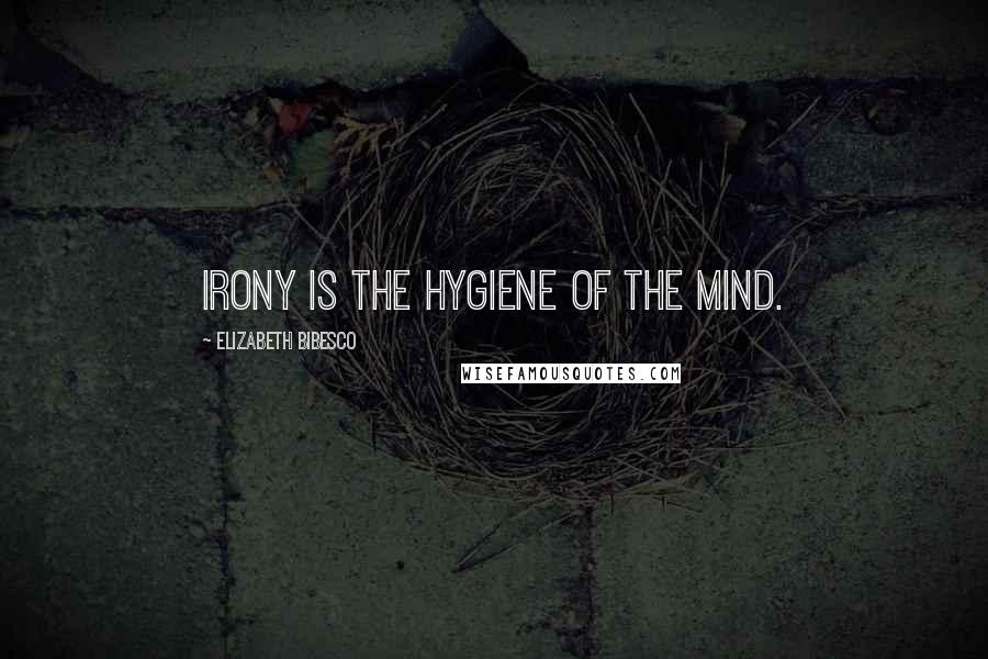 Elizabeth Bibesco Quotes: Irony is the hygiene of the mind.