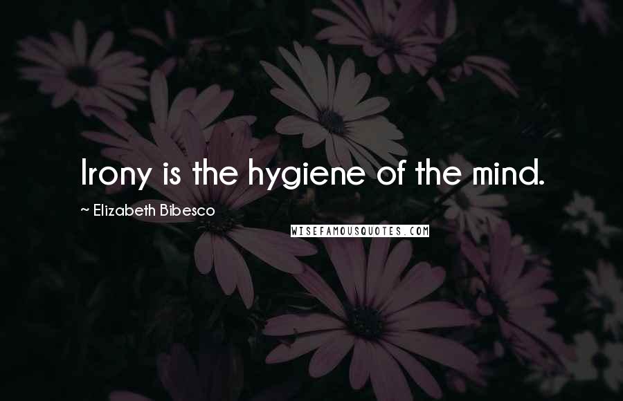 Elizabeth Bibesco Quotes: Irony is the hygiene of the mind.