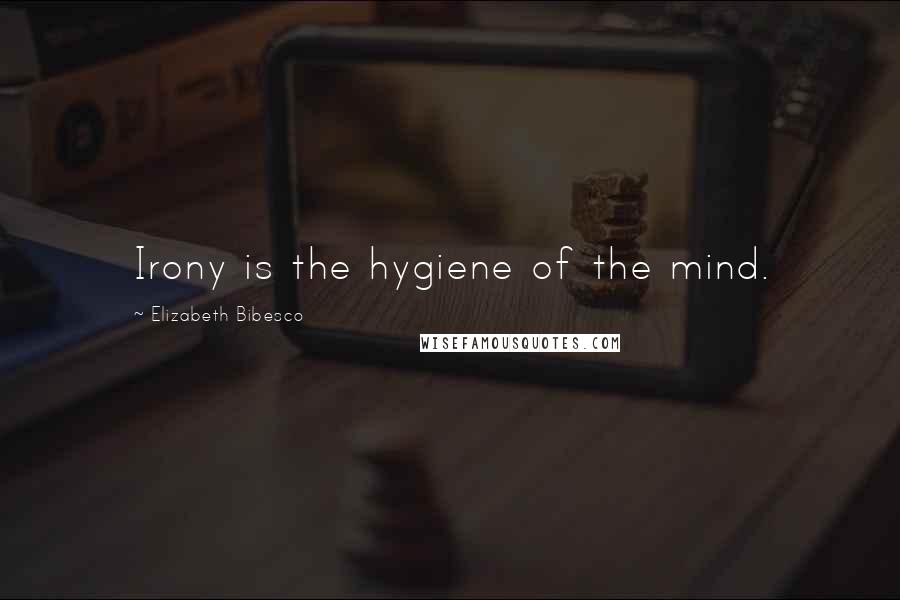 Elizabeth Bibesco Quotes: Irony is the hygiene of the mind.