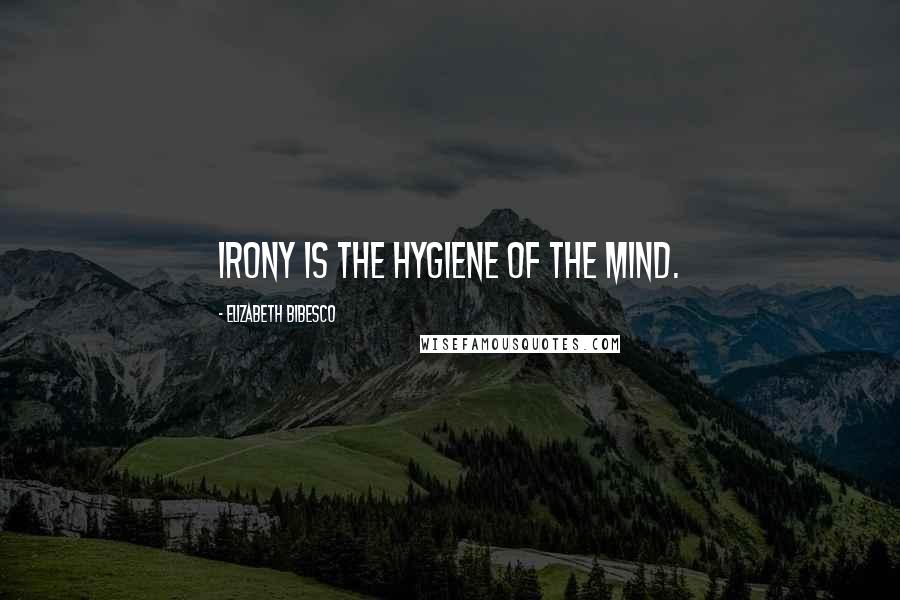 Elizabeth Bibesco Quotes: Irony is the hygiene of the mind.