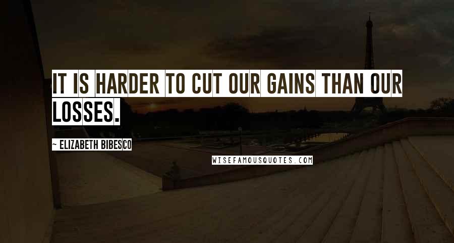 Elizabeth Bibesco Quotes: It is harder to cut our gains than our losses.